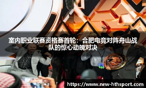 室内职业联赛资格赛首轮：合肥电竞对阵舟山战队的惊心动魄对决