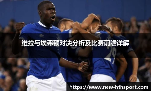 维拉与埃弗顿对决分析及比赛前瞻详解
